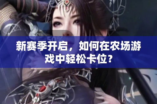 新赛季开启，如何在农场游戏中轻松卡位？