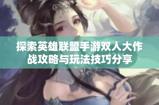 探索英雄联盟手游双人大作战攻略与玩法技巧分享