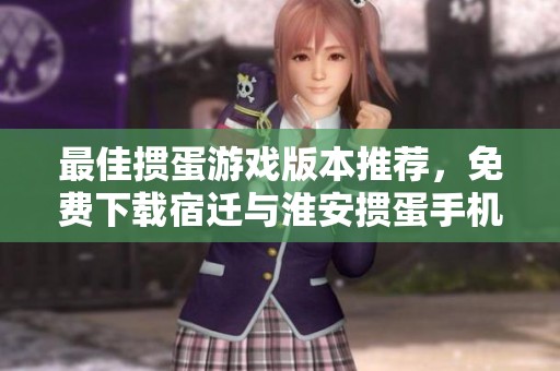 最佳掼蛋游戏版本推荐，免费下载宿迁与淮安掼蛋手机版