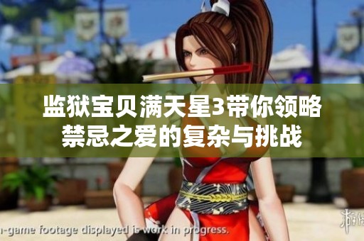 监狱宝贝满天星3带你领略禁忌之爱的复杂与挑战