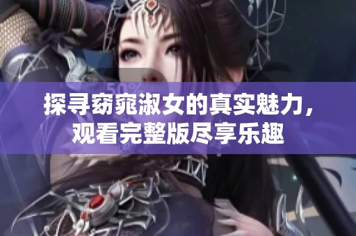 探寻窈窕淑女的真实魅力，观看完整版尽享乐趣