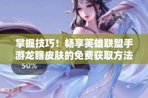掌握技巧！畅享英雄联盟手游龙瞎皮肤的免费获取方法