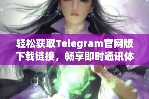 轻松获取Telegram官网版下载链接，畅享即时通讯体验