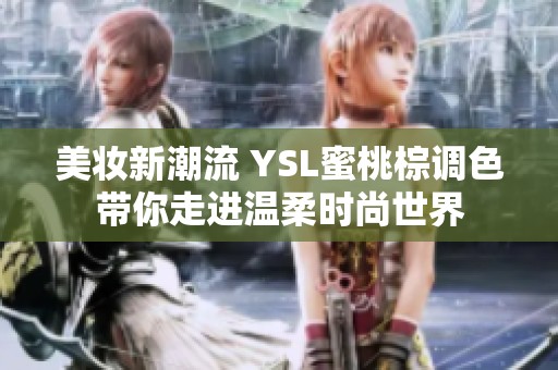 美妆新潮流 YSL蜜桃棕调色带你走进温柔时尚世界