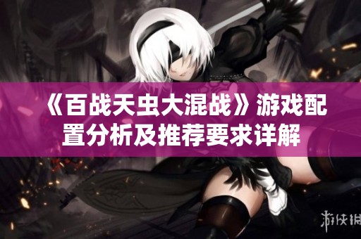 《百战天虫大混战》游戏配置分析及推荐要求详解
