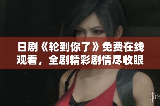 日剧《轮到你了》免费在线观看，全剧精彩剧情尽收眼底