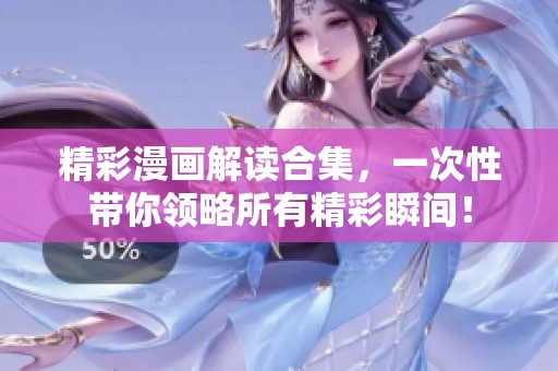 精彩漫画解读合集，一次性带你领略所有精彩瞬间！