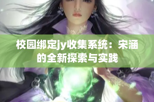 校园绑定jy收集系统：宋涵的全新探索与实践