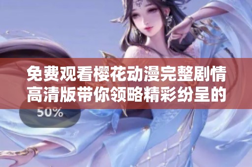 免费观看樱花动漫完整剧情高清版带你领略精彩纷呈的故事内容