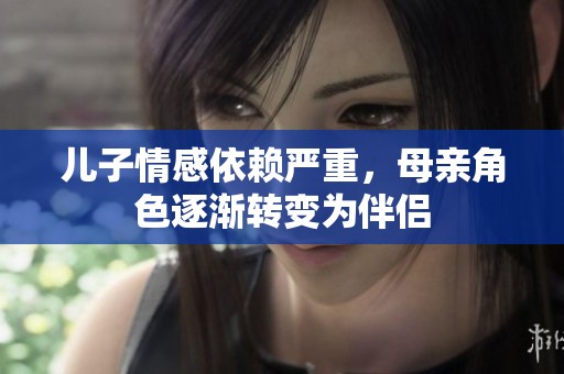 儿子情感依赖严重，母亲角色逐渐转变为伴侣