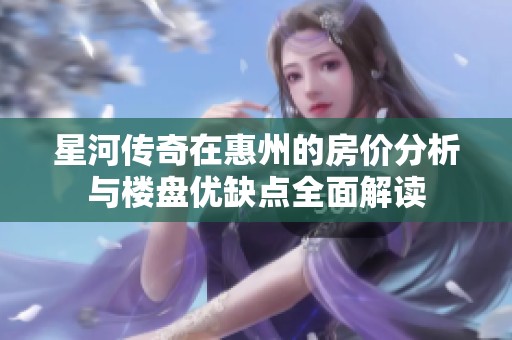 星河传奇在惠州的房价分析与楼盘优缺点全面解读