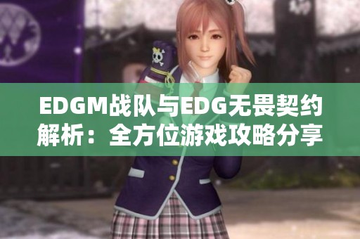 EDGM战队与EDG无畏契约解析：全方位游戏攻略分享