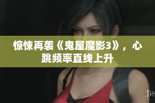 惊悚再袭《鬼屋魔影3》，心跳频率直线上升