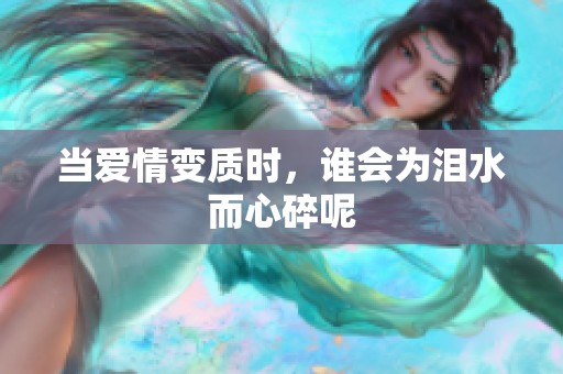 当爱情变质时，谁会为泪水而心碎呢