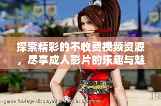 探索精彩的不收费视频资源，尽享成人影片的乐趣与魅力