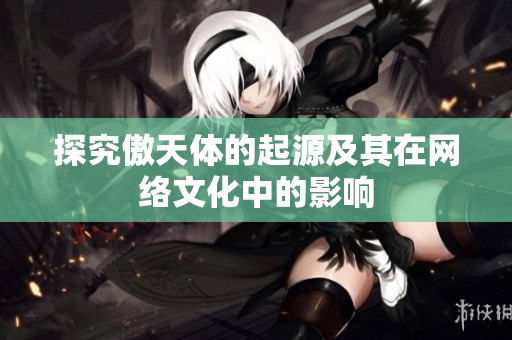 探究傲天体的起源及其在网络文化中的影响