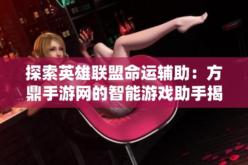 探索英雄联盟命运辅助：方鼎手游网的智能游戏助手揭秘