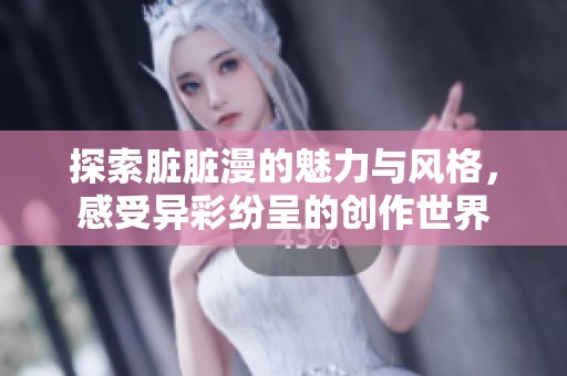 探索脏脏漫的魅力与风格，感受异彩纷呈的创作世界