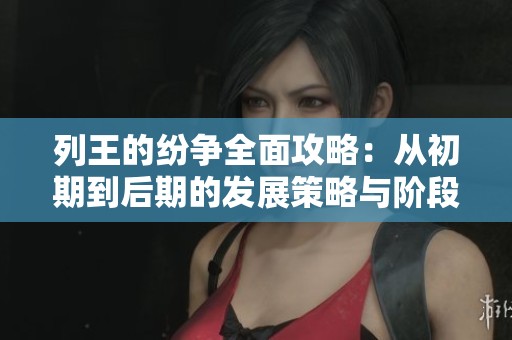 列王的纷争全面攻略：从初期到后期的发展策略与阶段分析