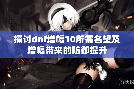 探讨dnf增幅10所需名望及增幅带来的防御提升