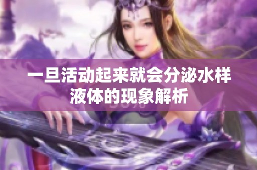一旦活动起来就会分泌水样液体的现象解析