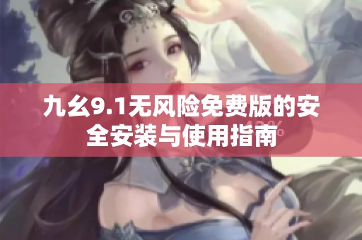 九幺9.1无风险免费版的安全安装与使用指南