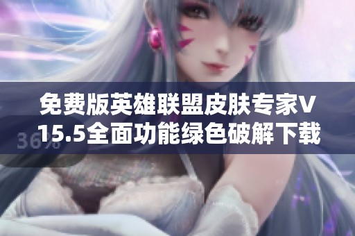 免费版英雄联盟皮肤专家V15.5全面功能绿色破解下载指南