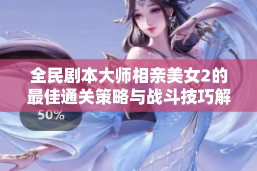 全民剧本大师相亲美女2的最佳通关策略与战斗技巧解析