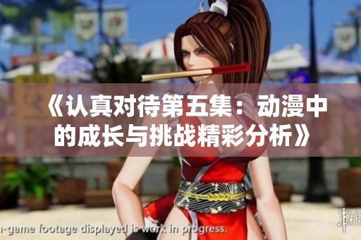 《认真对待第五集：动漫中的成长与挑战精彩分析》