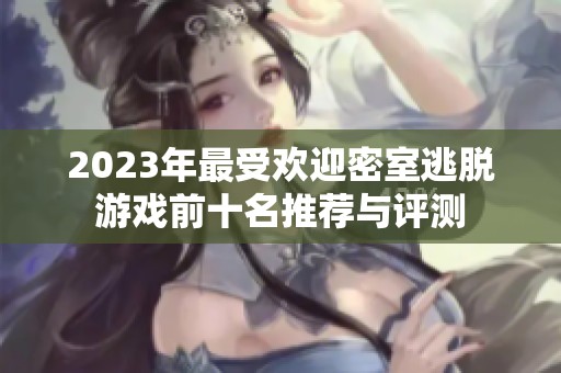 2023年最受欢迎密室逃脱游戏前十名推荐与评测