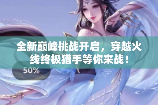 全新巅峰挑战开启，穿越火线终极猎手等你来战！