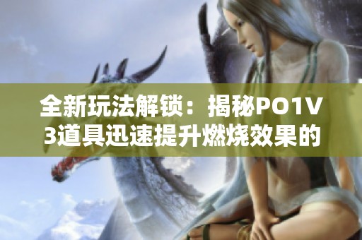 全新玩法解锁：揭秘PO1V3道具迅速提升燃烧效果的技巧