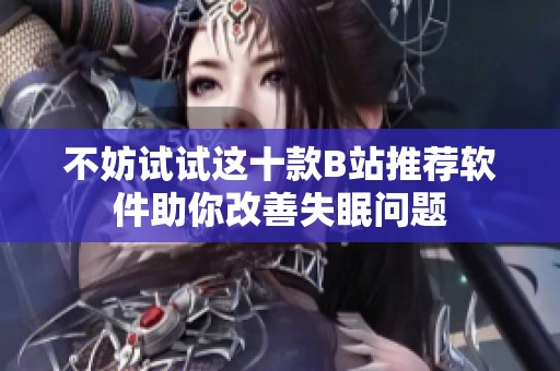 不妨试试这十款B站推荐软件助你改善失眠问题