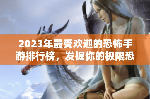 2023年最受欢迎的恐怖手游排行榜，发掘你的极限恐惧体验