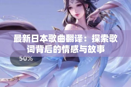 最新日本歌曲翻译：探索歌词背后的情感与故事