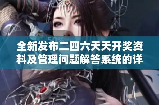 全新发布二四六天天开奖资料及管理问题解答系统的详细介绍