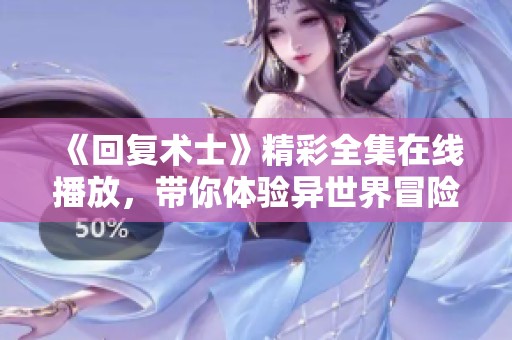 《回复术士》精彩全集在线播放，带你体验异世界冒险之旅