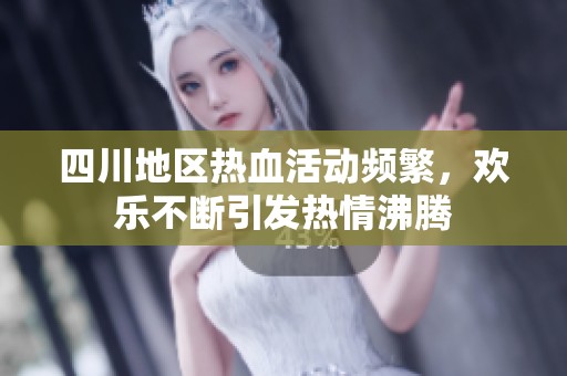 四川地区热血活动频繁，欢乐不断引发热情沸腾