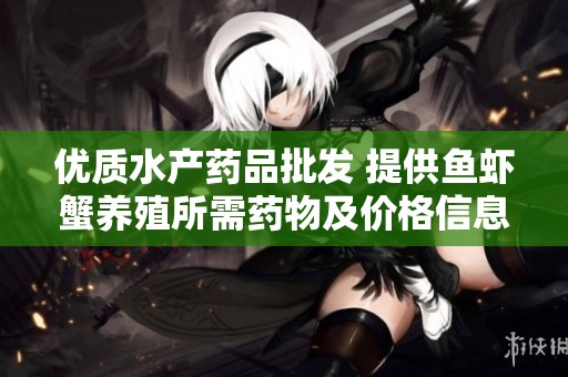 优质水产药品批发 提供鱼虾蟹养殖所需药物及价格信息