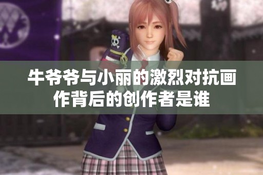 牛爷爷与小丽的激烈对抗画作背后的创作者是谁