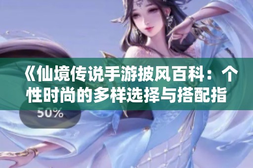 《仙境传说手游披风百科：个性时尚的多样选择与搭配指南》
