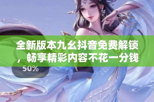 全新版本九幺抖音免费解锁，畅享精彩内容不花一分钱