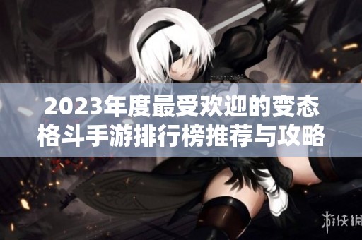 2023年度最受欢迎的变态格斗手游排行榜推荐与攻略分析