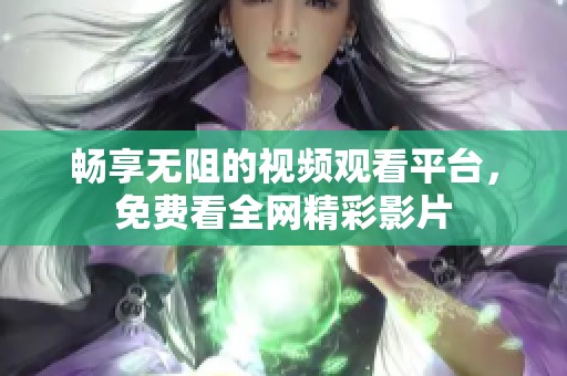 畅享无阻的视频观看平台，免费看全网精彩影片