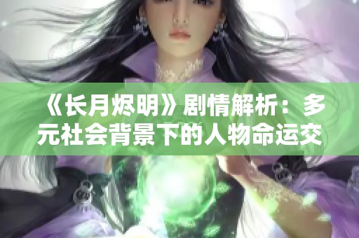 《长月烬明》剧情解析：多元社会背景下的人物命运交织