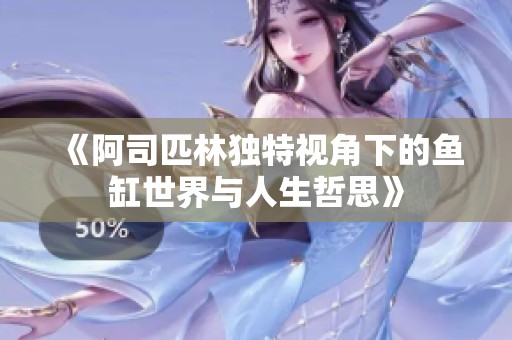 《阿司匹林独特视角下的鱼缸世界与人生哲思》