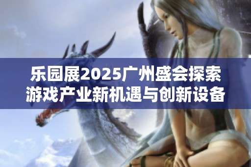 乐园展2025广州盛会探索游戏产业新机遇与创新设备