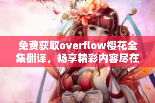 免费获取overflow樱花全集翻译，畅享精彩内容尽在掌握中