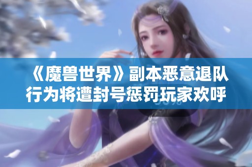 《魔兽世界》副本恶意退队行为将遭封号惩罚玩家欢呼支持