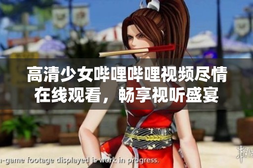 高清少女哔哩哔哩视频尽情在线观看，畅享视听盛宴